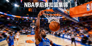 NBA季后赛精彩扣篮瞬间集锦缩略图
